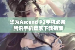 华为Ascend P2手机必备 腾讯手机管家下载指南