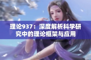 理论937：深度解析科学研究中的理论框架与应用