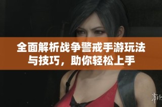 全面解析战争警戒手游玩法与技巧，助你轻松上手