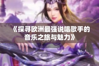 《探寻欧洲最强说唱歌手的音乐之旅与魅力》