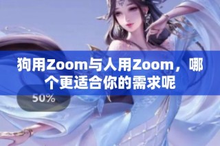 狗用Zoom与人用Zoom，哪个更适合你的需求呢