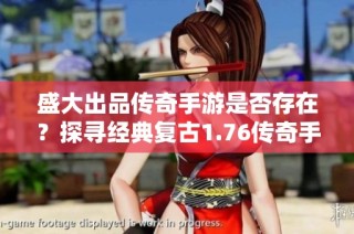 盛大出品传奇手游是否存在？探寻经典复古1.76传奇手游的魅力与精彩因素