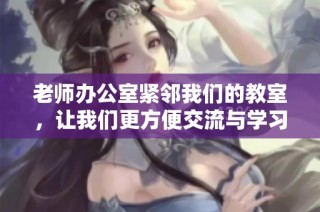 老师办公室紧邻我们的教室，让我们更方便交流与学习