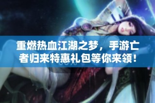 重燃热血江湖之梦，手游亡者归来特惠礼包等你来领！