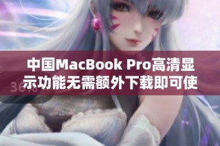中国MacBook Pro高清显示功能无需额外下载即可使用