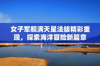 女子军舰满天星法版精彩重现，探索海洋冒险新篇章