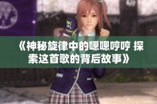 《神秘旋律中的嗯嗯哼哼 探索这首歌的背后故事》