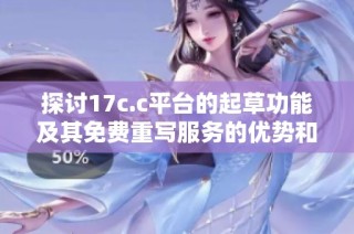 探讨17c.c平台的起草功能及其免费重写服务的优势和应用