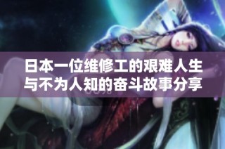 日本一位维修工的艰难人生与不为人知的奋斗故事分享