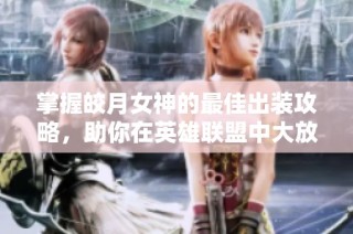 掌握皎月女神的最佳出装攻略，助你在英雄联盟中大放异彩