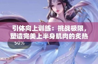引体向上训练：挑战极限，塑造完美上半身肌肉的炙热之路