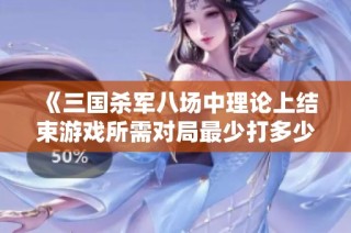 《三国杀军八场中理论上结束游戏所需对局最少打多少场才能分出胜负》