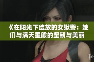 《在阳光下绽放的女狱警：她们与满天星般的坚韧与美丽》