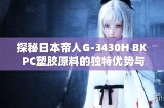 探秘日本帝人G-3430H BK PC塑胶原料的独特优势与应用