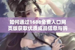如何通过1688免费入口网页版获取优质成品信息与购物体验