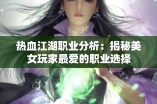 热血江湖职业分析：揭秘美女玩家最爱的职业选择