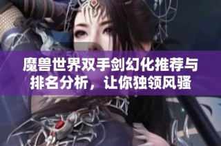魔兽世界双手剑幻化推荐与排名分析，让你独领风骚