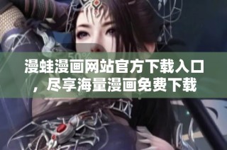 漫蛙漫画网站官方下载入口，尽享海量漫画免费下载