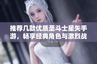 推荐几款优质圣斗士星矢手游，畅享经典角色与激烈战斗体验