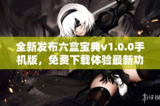 全新发布六盒宝典v1.0.0手机版，免费下载体验最新功能