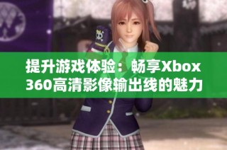 提升游戏体验：畅享Xbox360高清影像输出线的魅力