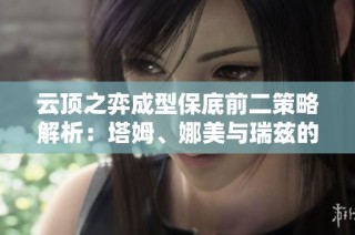 云顶之弈成型保底前二策略解析：塔姆、娜美与瑞兹的最佳搭配技巧