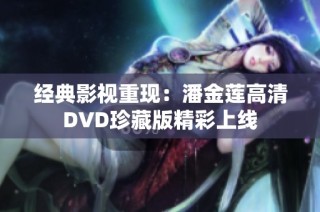 经典影视重现：潘金莲高清DVD珍藏版精彩上线