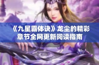 《九星霸体诀》龙尘的精彩章节全网更新阅读指南