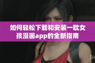 如何轻松下载和安装一耽女孩漫画app的全新指南