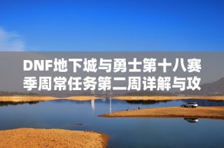 DNF地下城与勇士第十八赛季周常任务第二周详解与攻略分享