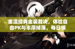 重温经典金装裁决，体验自由PK与丰厚掉落，每日惊喜等你来领！