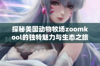 探秘美国动物牧场zoomkool的独特魅力与生态之旅