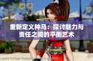 重新定义种马：探讨魅力与责任之间的平衡艺术