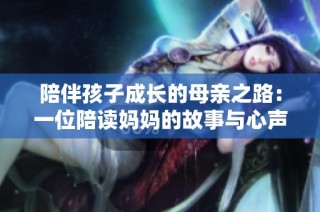 陪伴孩子成长的母亲之路：一位陪读妈妈的故事与心声