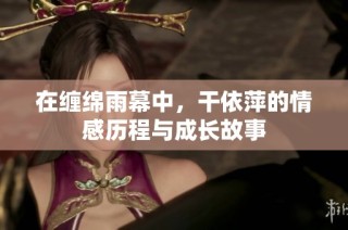 在缠绵雨幕中，干依萍的情感历程与成长故事
