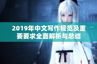 2019年中文写作规范及重要要求全面解析与总结