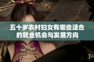 五十岁农村妇女有哪些适合的就业机会与发展方向
