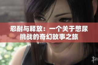 忍耐与释放：一个关于憋尿挑战的奇幻故事之旅