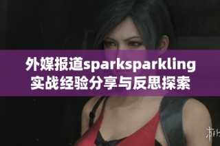 外媒报道sparksparkling实战经验分享与反思探索