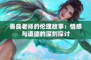 善良老师的伦理故事：情感与道德的深刻探讨