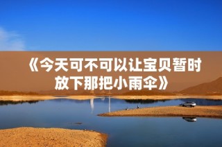 《今天可不可以让宝贝暂时放下那把小雨伞》