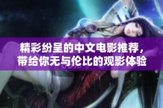 精彩纷呈的中文电影推荐，带给你无与伦比的观影体验