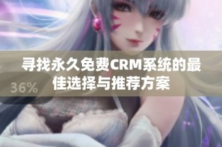 寻找永久免费CRM系统的最佳选择与推荐方案