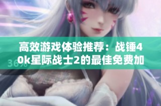 高效游戏体验推荐：战锤40k星际战士2的最佳免费加速器选择