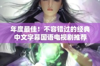 年度最佳！不容错过的经典中文字幕国语电视剧推荐
