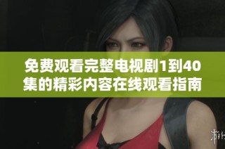 免费观看完整电视剧1到40集的精彩内容在线观看指南