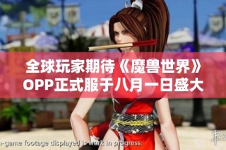 全球玩家期待《魔兽世界》OPP正式服于八月一日盛大开服