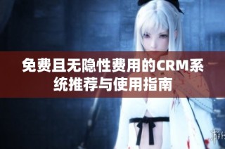 免费且无隐性费用的CRM系统推荐与使用指南