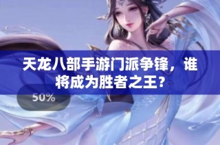 天龙八部手游门派争锋，谁将成为胜者之王？