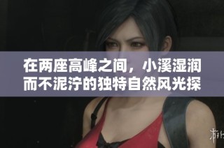 在两座高峰之间，小溪湿润而不泥泞的独特自然风光探秘